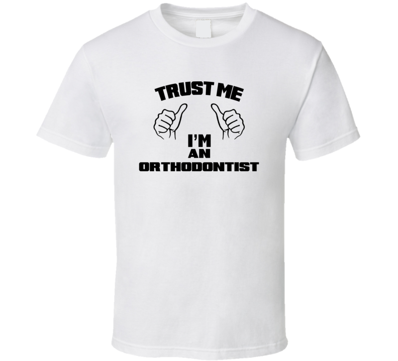 Trust Me Im An Orthodontist  Job Title Funny T Shirt