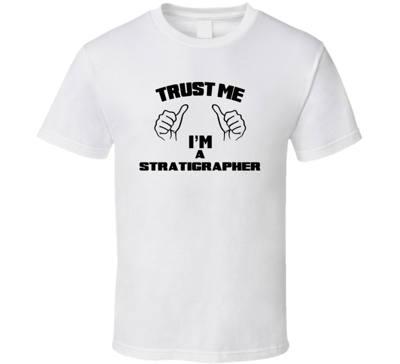 Trust Me Im A Stratigrapher  Job Title Funny T Shirt