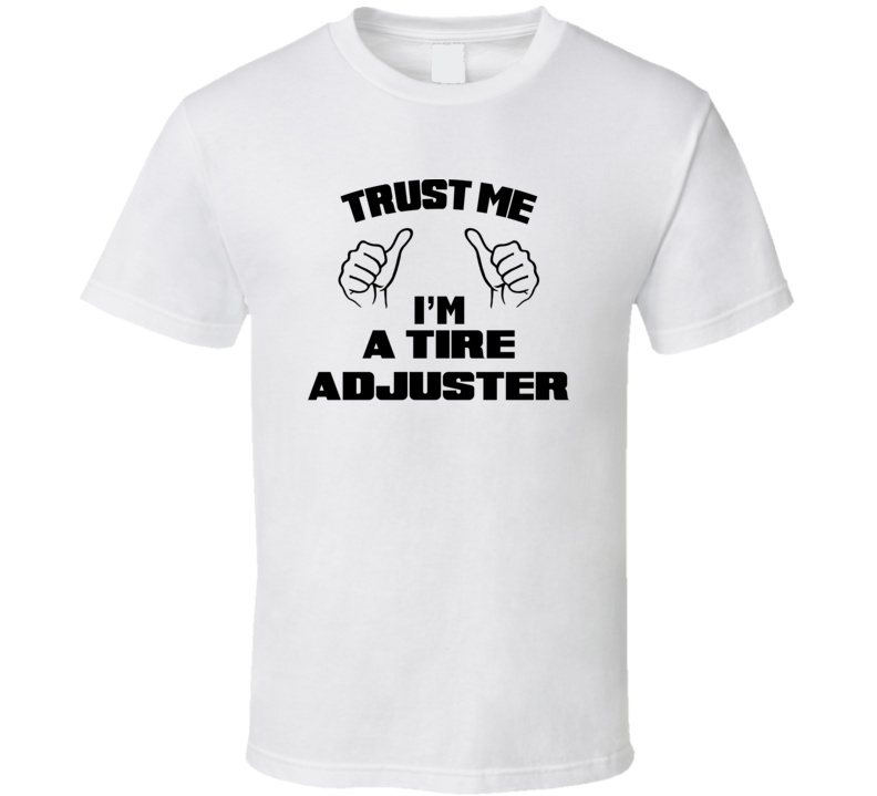 Trust Me Im A Tire Adjuster Job Title Funny T Shirt