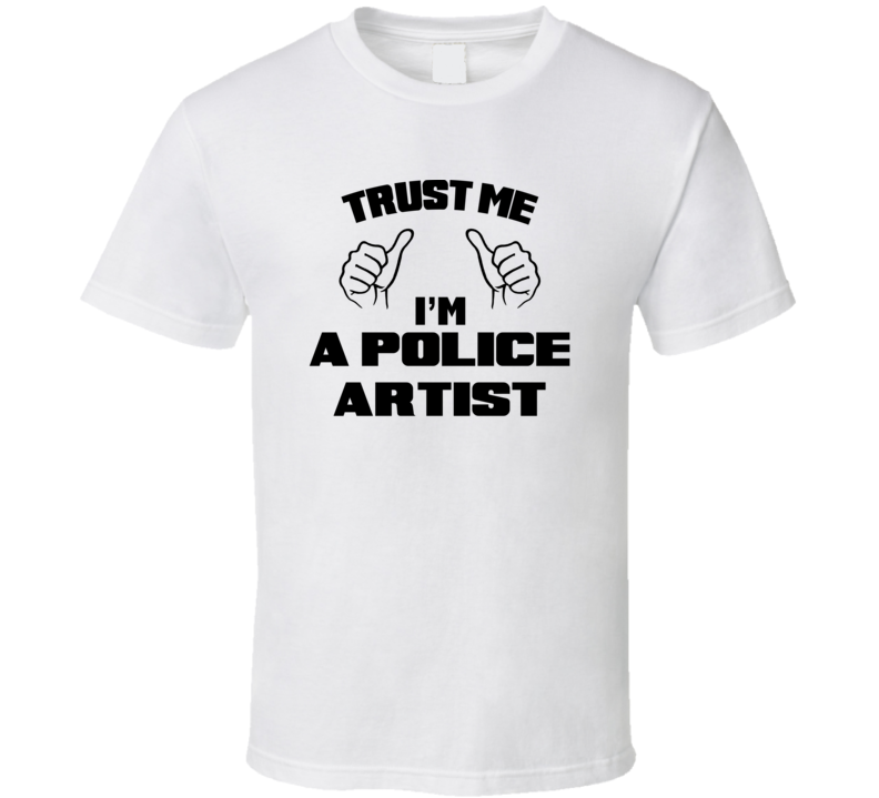 Trust Me Im A Police Artist Job Title Funny T Shirt