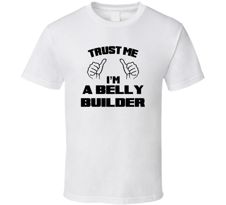 Trust Me Im A Belly Builder Job Title Funny T Shirt