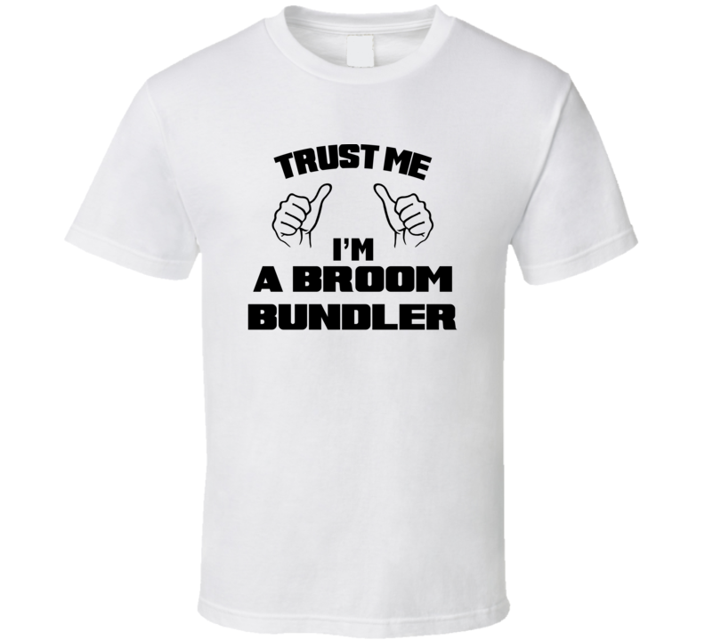 Trust Me Im A Broom Bundler Job Title Funny T Shirt