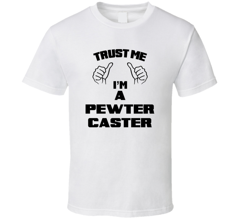 Trust Me Im A Pewter Caster Job Title Funny T Shirt