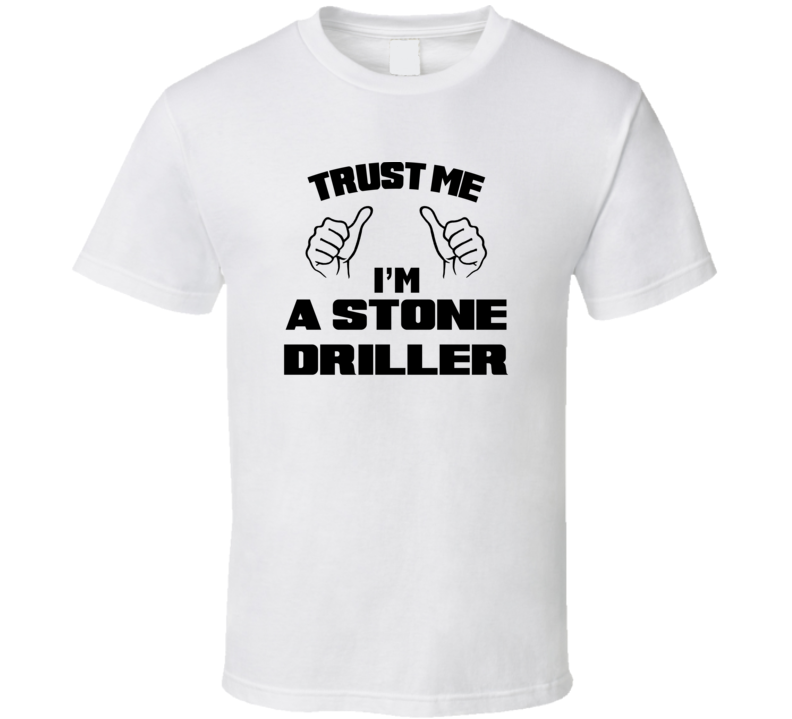 Trust Me Im A Stone Driller Job Title Funny T Shirt