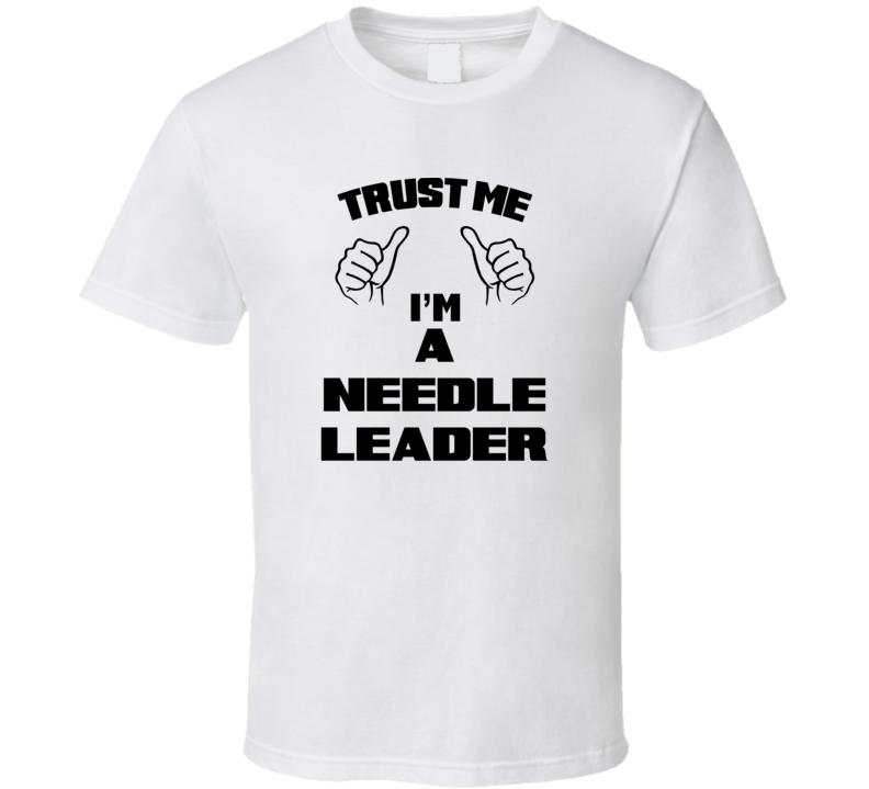 Trust Me Im A Needle Leader Job Title Funny T Shirt