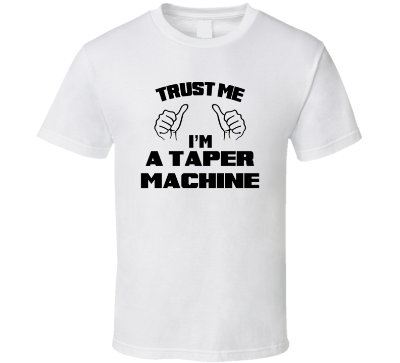 Trust Me Im A Taper Machine Job Title Funny T Shirt