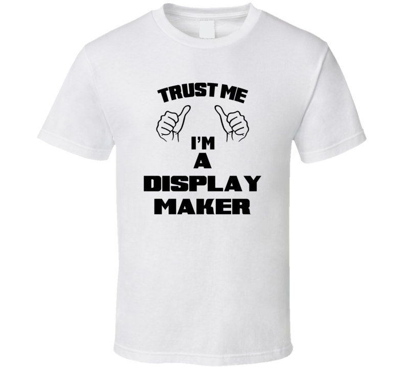 Trust Me Im A Display Maker Job Title Funny T Shirt