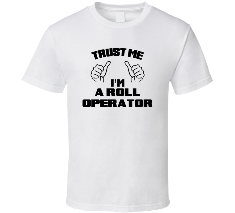 Trust Me Im A Roll Operator Job Title Funny T Shirt