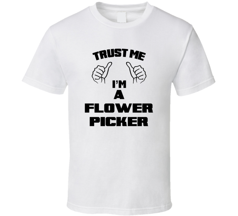 Trust Me Im A Flower Picker Job Title Funny T Shirt