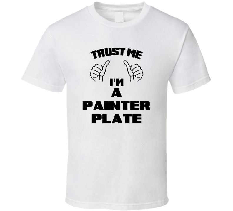 Trust Me Im A Painter Plate Job Title Funny T Shirt