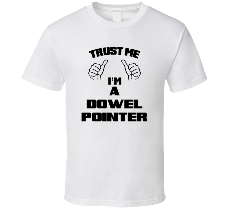 Trust Me Im A Dowel Pointer Job Title Funny T Shirt