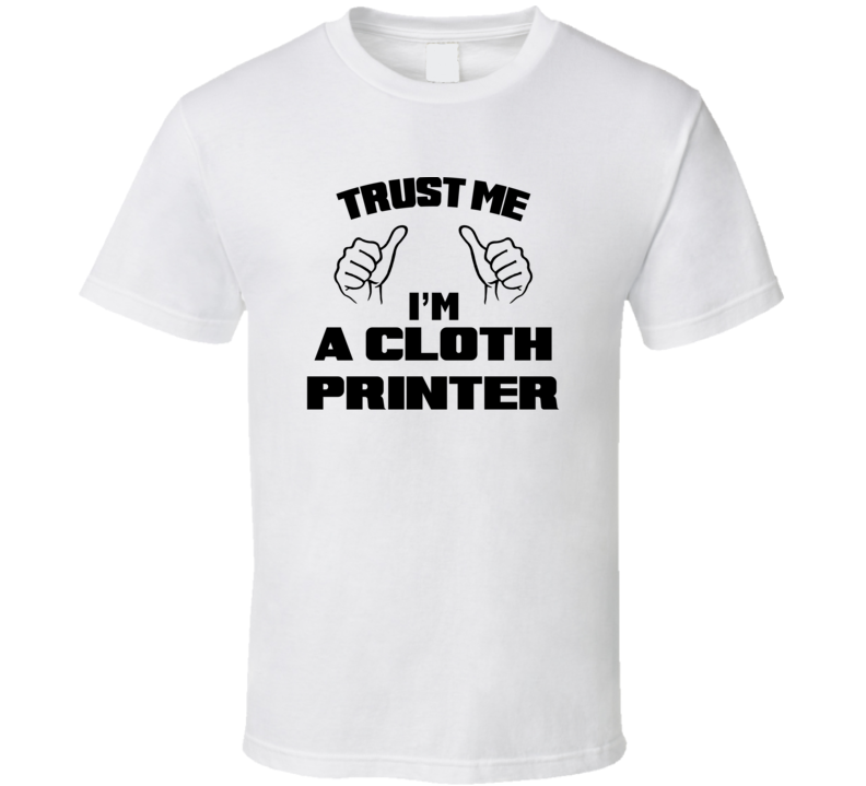 Trust Me Im A Cloth Printer Job Title Funny T Shirt