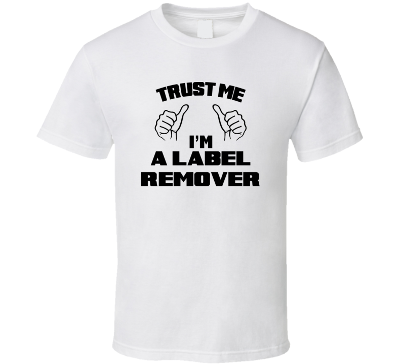 Trust Me Im A Label Remover Job Title Funny T Shirt