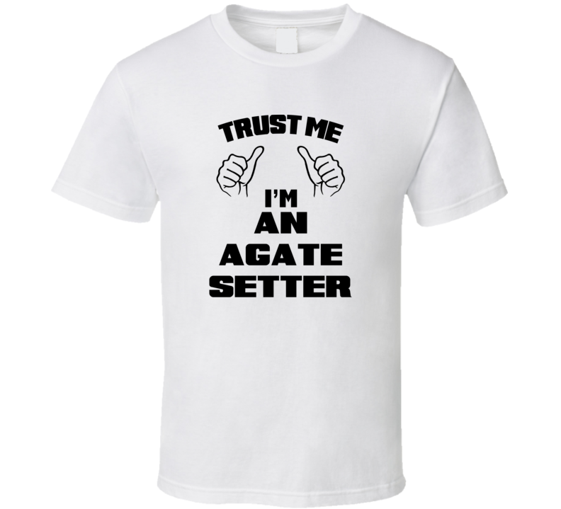 Trust Me Im An Agate Setter Job Title Funny T Shirt