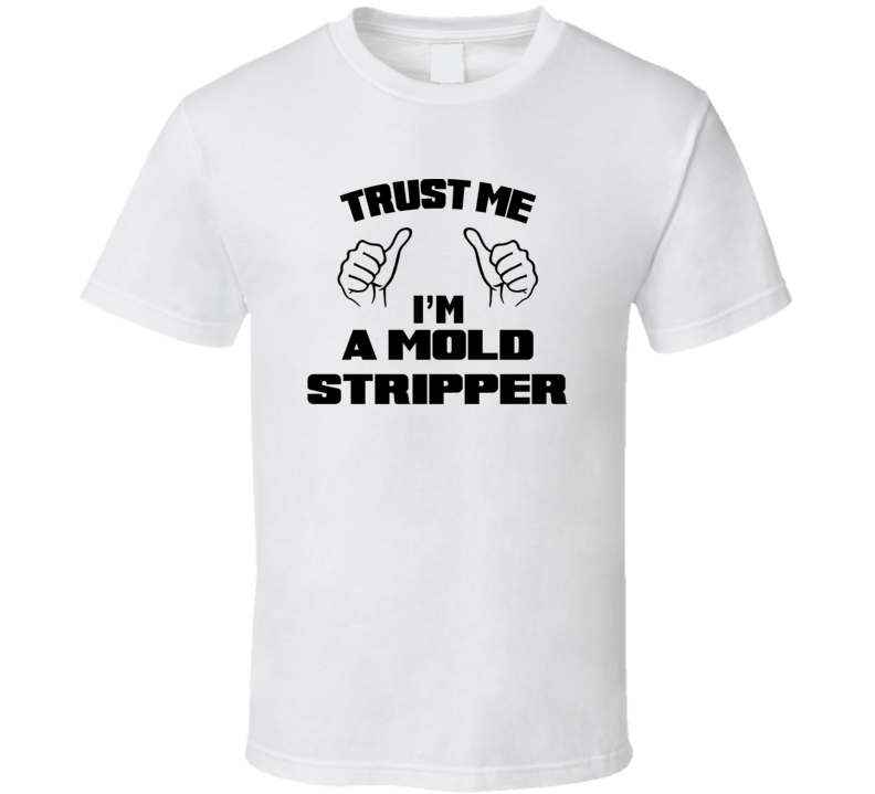 Trust Me Im A Mold Stripper Job Title Funny T Shirt