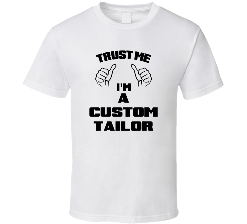 Trust Me Im A Custom Tailor Job Title Funny T Shirt