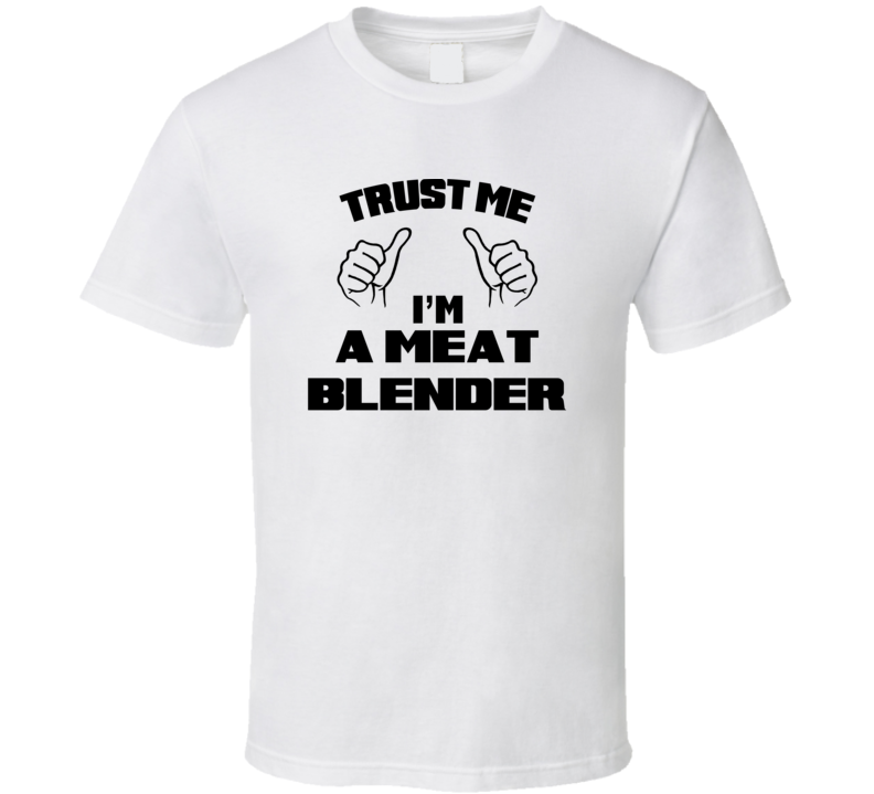 Trust Me Im A Meat Blender Job Title Funny T Shirt