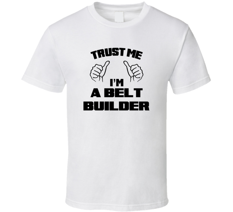 Trust Me Im A Belt Builder Job Title Funny T Shirt