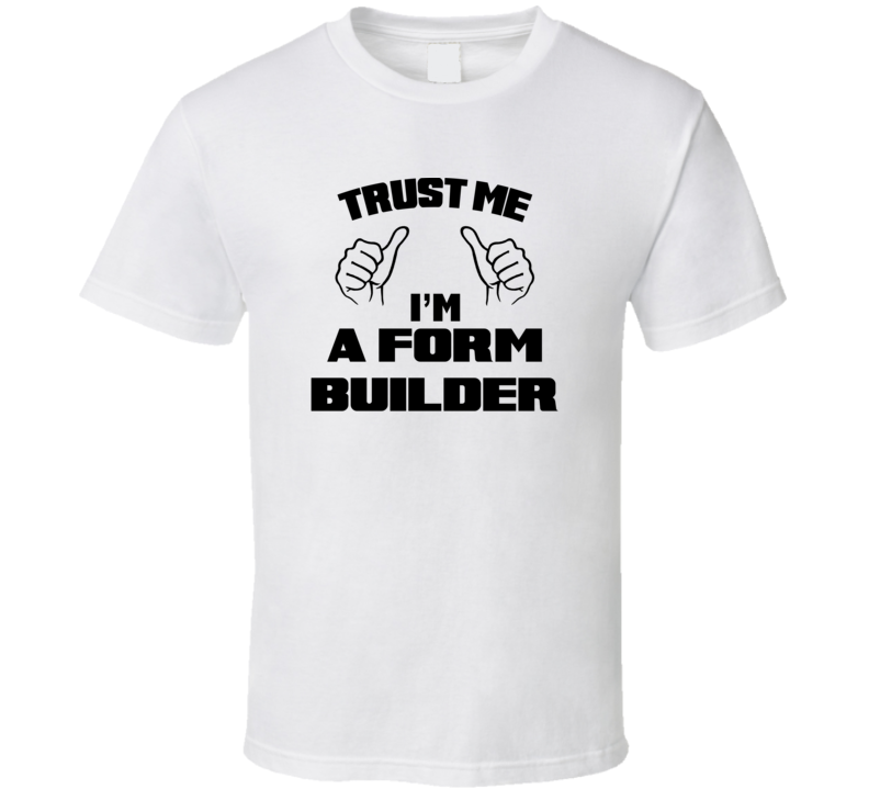 Trust Me Im A Form Builder Job Title Funny T Shirt