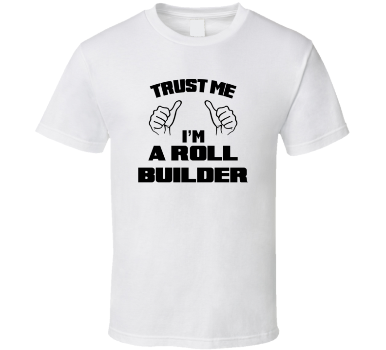 Trust Me Im A Roll Builder Job Title Funny T Shirt