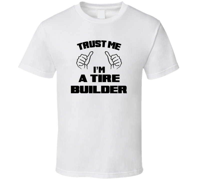 Trust Me Im A Tire Builder Job Title Funny T Shirt