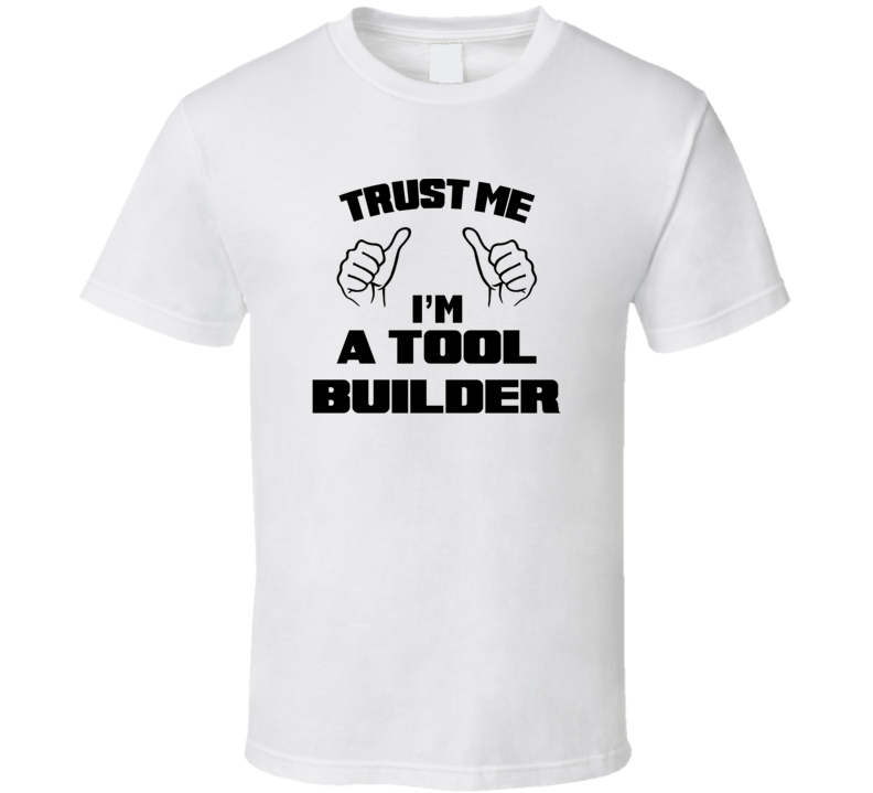 Trust Me Im A Tool Builder Job Title Funny T Shirt