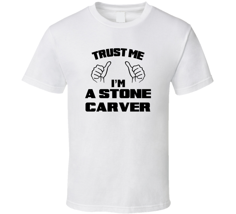 Trust Me Im A Stone Carver Job Title Funny T Shirt