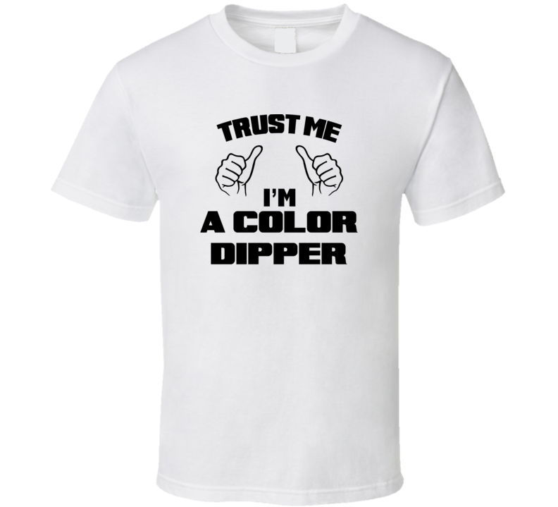 Trust Me Im A Color Dipper Job Title Funny T Shirt