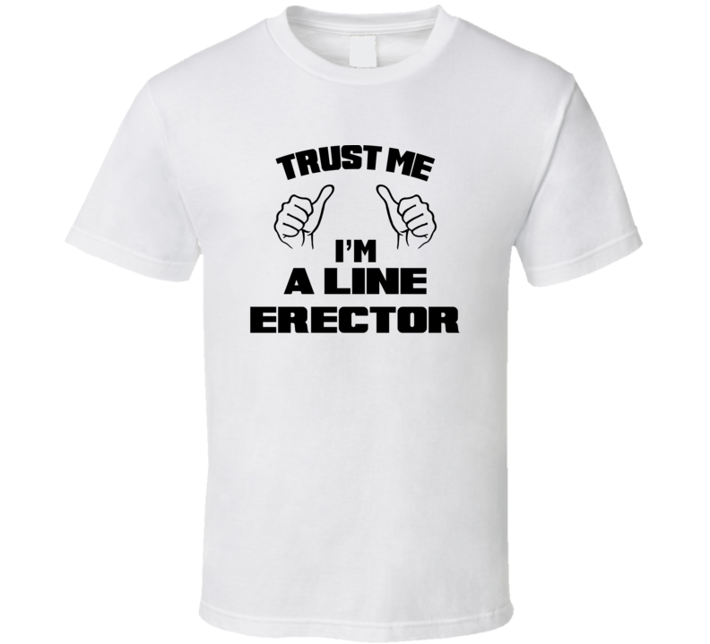 Trust Me Im A Line Erector Job Title Funny T Shirt