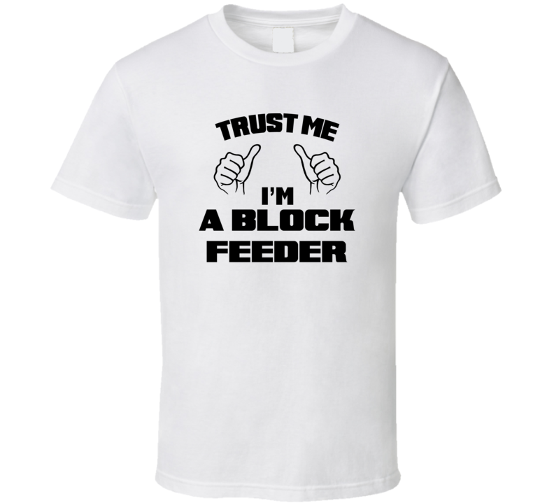 Trust Me Im A Block Feeder Job Title Funny T Shirt