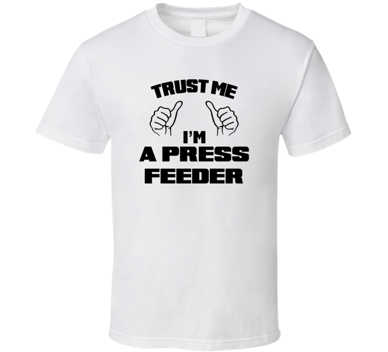 Trust Me Im A Press Feeder Job Title Funny T Shirt