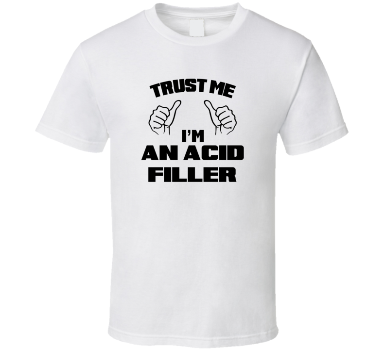 Trust Me Im An Acid Filler Job Title Funny T Shirt