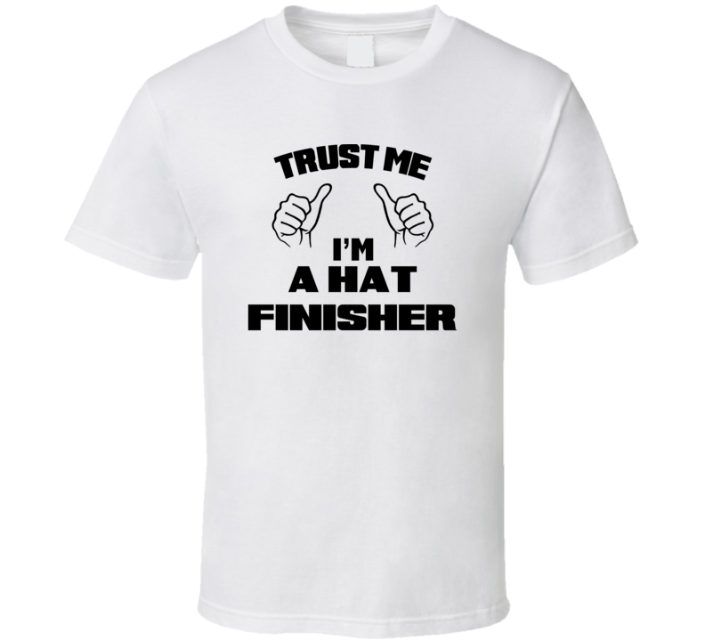 Trust Me Im A Hat Finisher Job Title Funny T Shirt