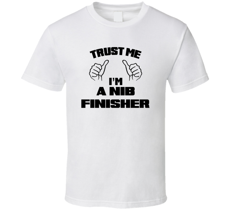 Trust Me Im A Nib Finisher Job Title Funny T Shirt