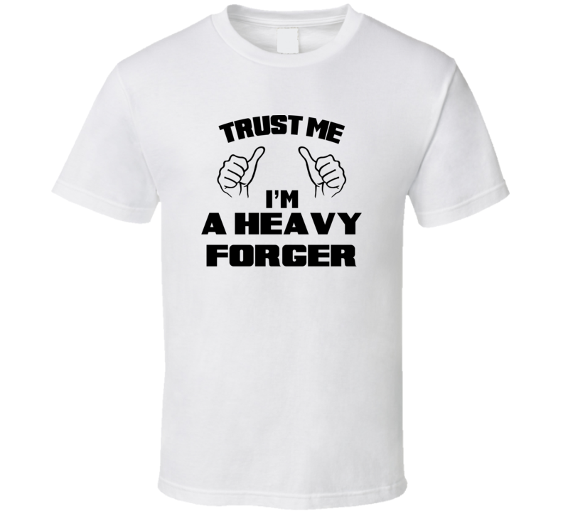 Trust Me Im A Heavy Forger Job Title Funny T Shirt