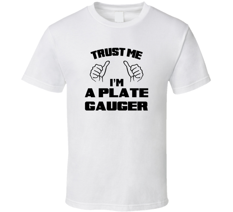 Trust Me Im A Plate Gauger Job Title Funny T Shirt