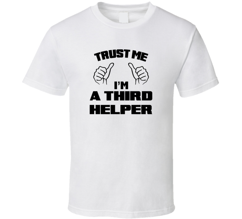 Trust Me Im A Third Helper Job Title Funny T Shirt