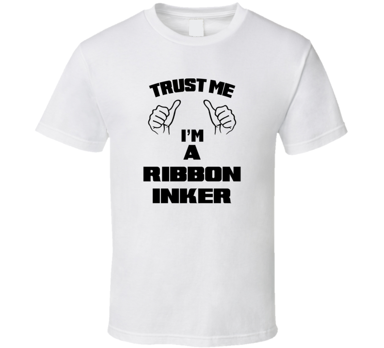 Trust Me Im A Ribbon Inker Job Title Funny T Shirt