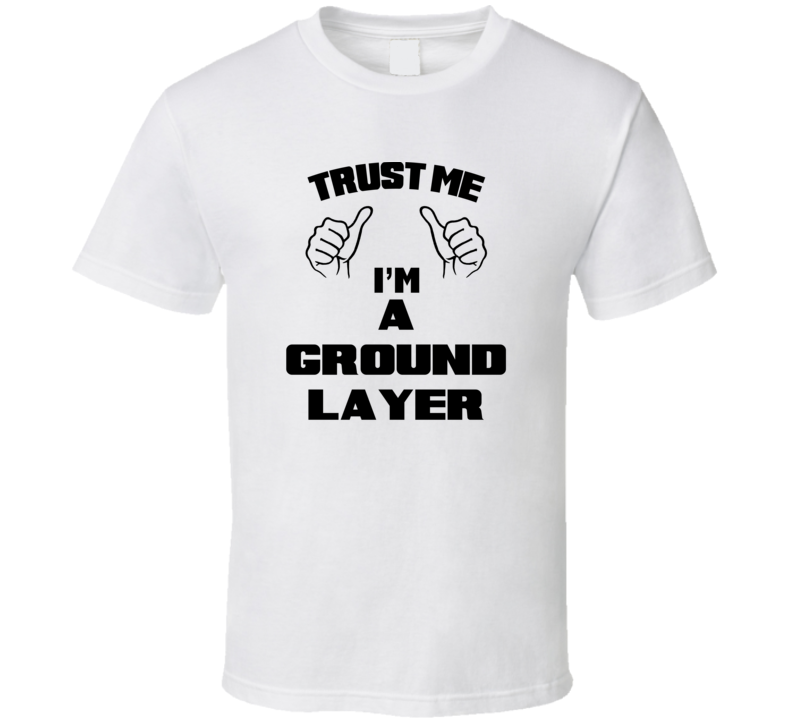 Trust Me Im A Ground Layer Job Title Funny T Shirt