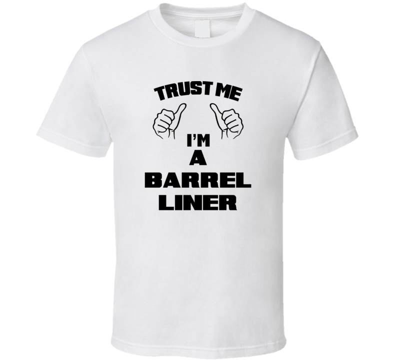 Trust Me Im A Barrel Liner Job Title Funny T Shirt