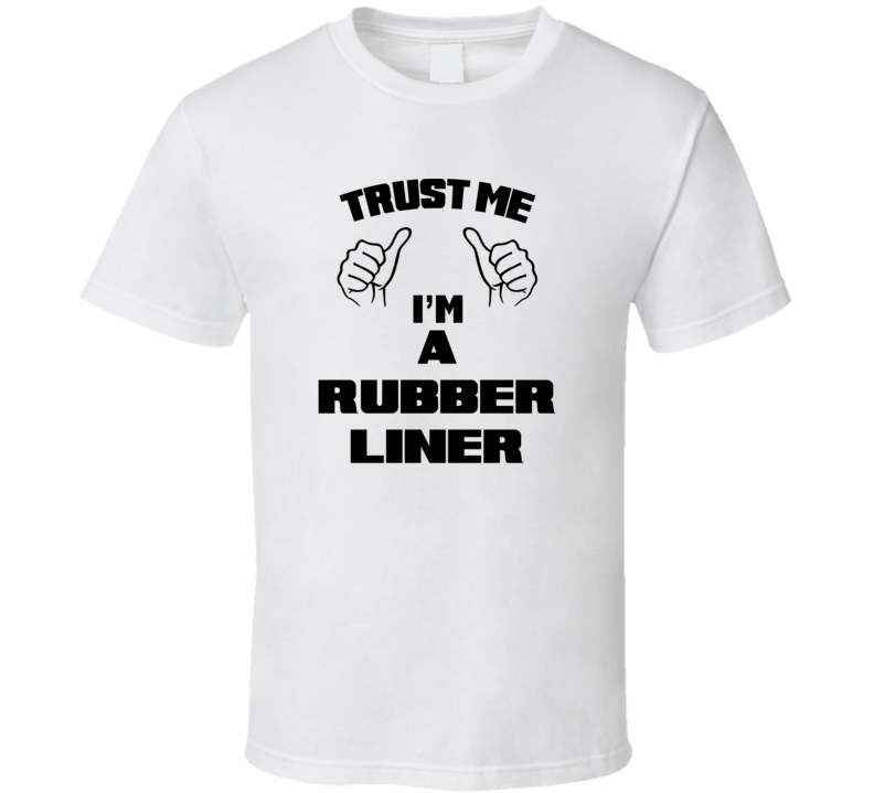 Trust Me Im A Rubber Liner Job Title Funny T Shirt