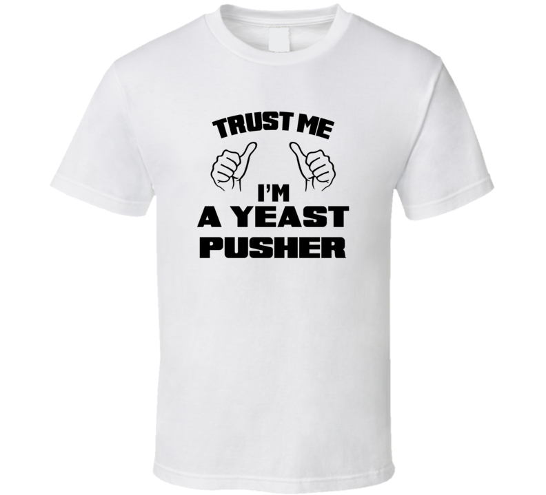 Trust Me Im A Yeast Pusher Job Title Funny T Shirt