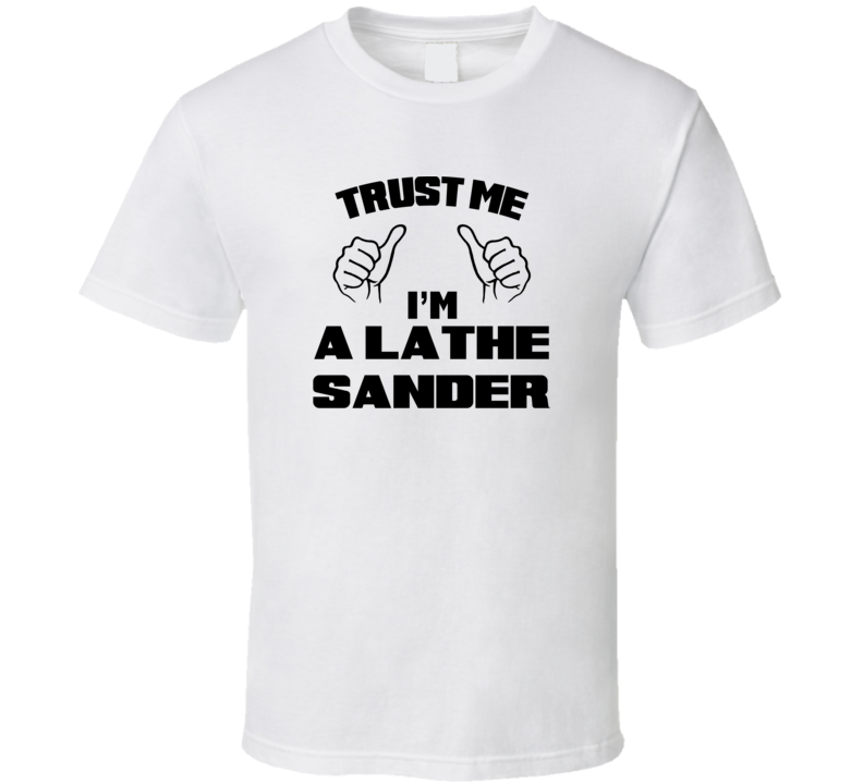 Trust Me Im A Lathe Sander Job Title Funny T Shirt