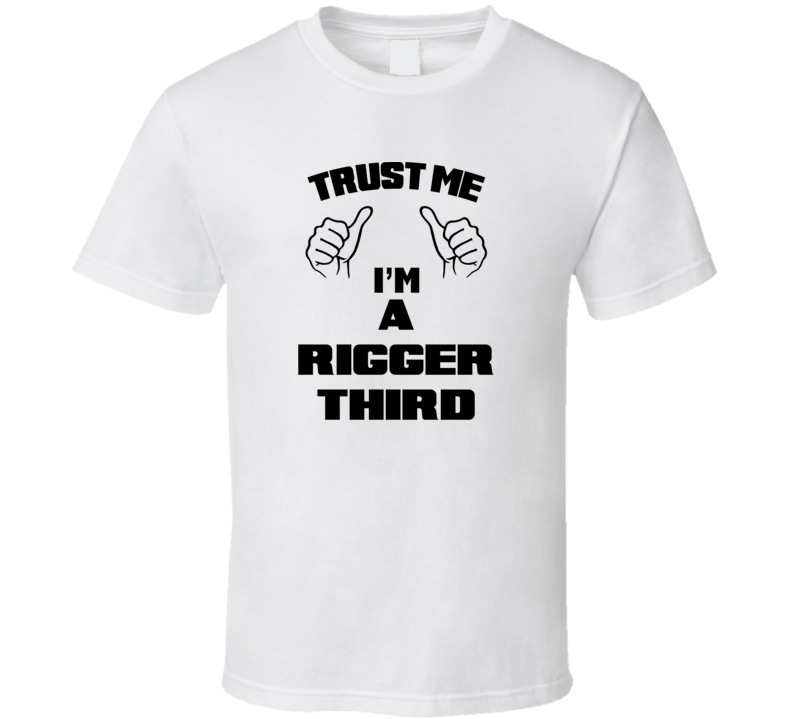 Trust Me Im A Rigger Third Job Title Funny T Shirt