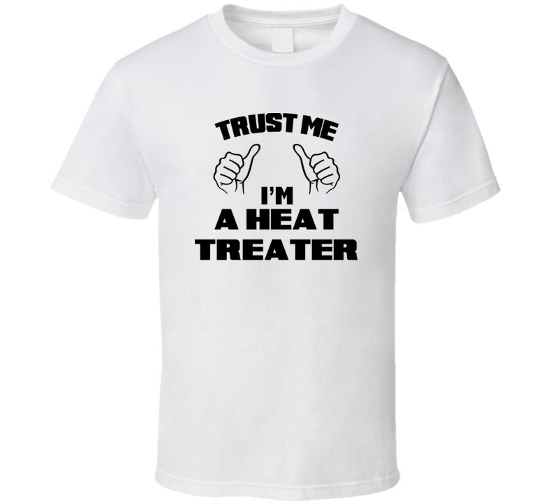 Trust Me Im A Heat Treater Job Title Funny T Shirt