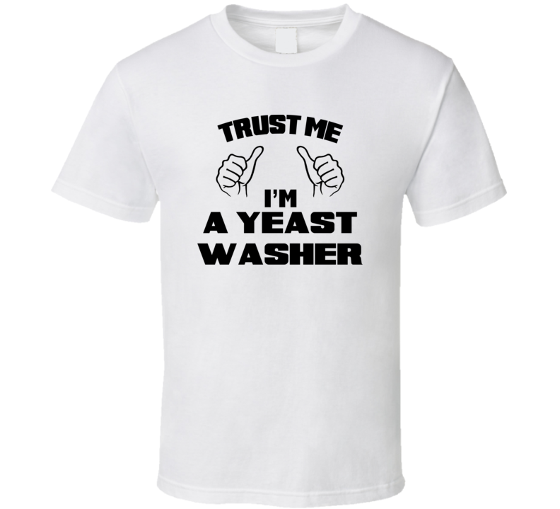 Trust Me Im A Yeast Washer Job Title Funny T Shirt