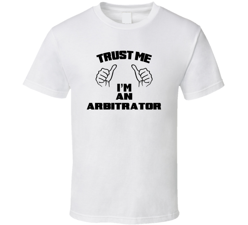 Trust Me Im An Arbitrator  Job Title Funny T Shirt