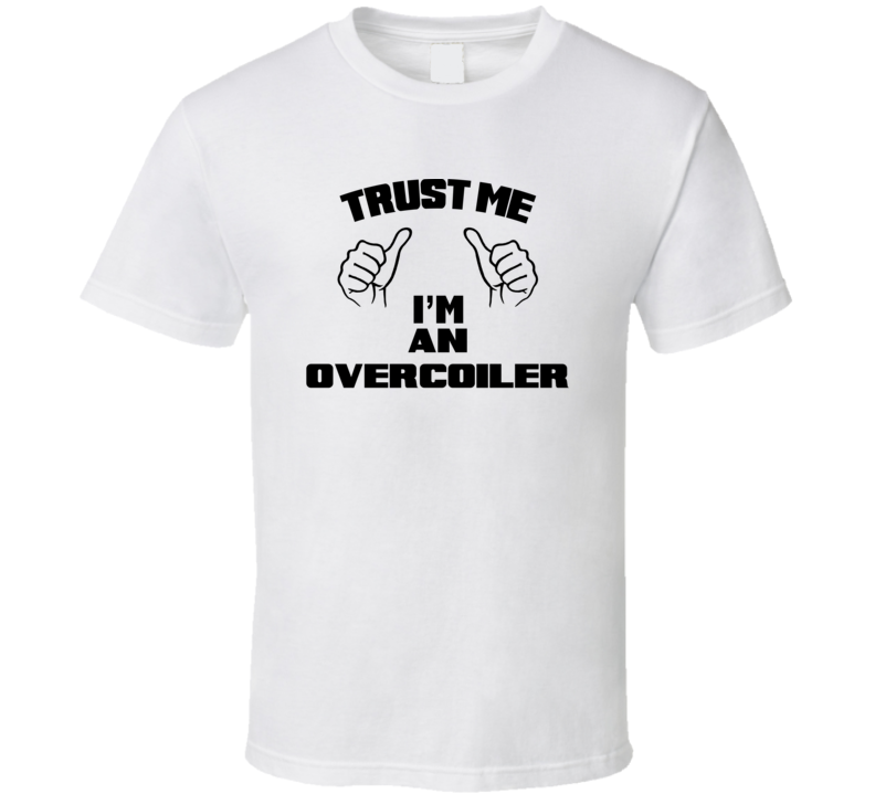 Trust Me Im An Overcoiler  Job Title Funny T Shirt