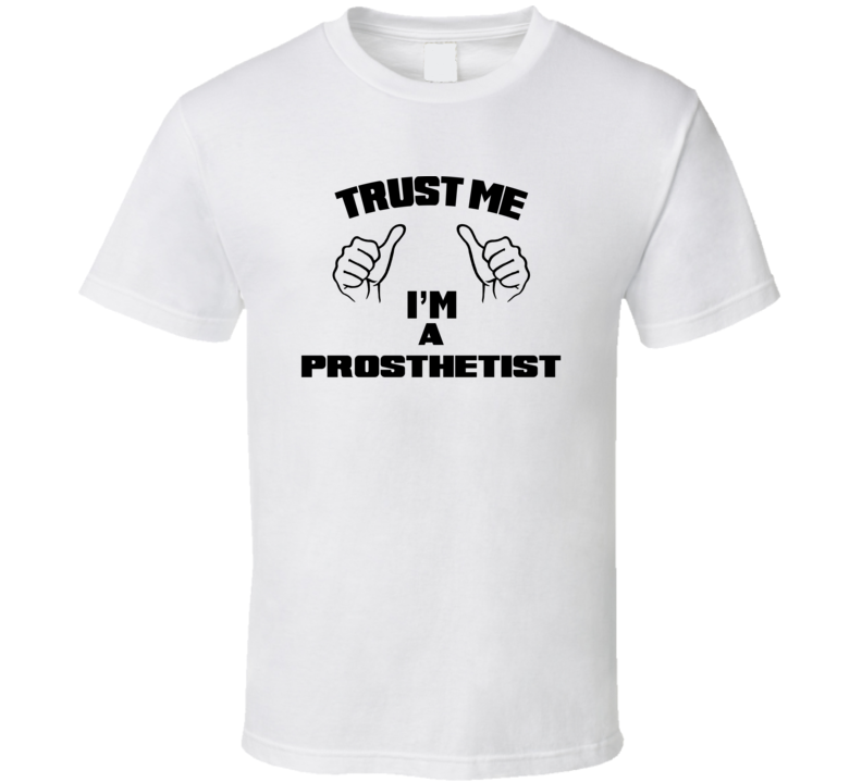 Trust Me Im A Prosthetist  Job Title Funny T Shirt