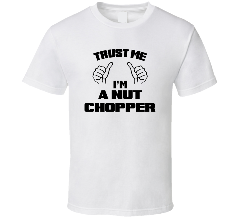 Trust Me Im A Nut Chopper Job Title Funny T Shirt